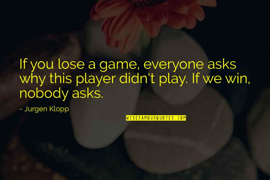 I Play Only To Win Quotes By Jurgen Klopp: If you lose a game, everyone asks why