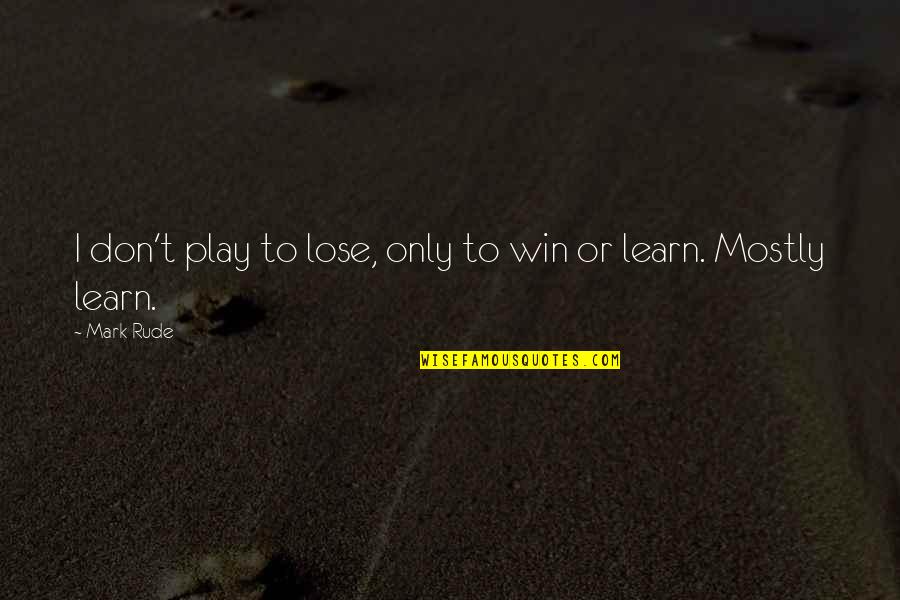I Play Only To Win Quotes By Mark Rude: I don't play to lose, only to win