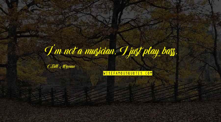 I Play Quotes By Bill Wyman: I'm not a musician, I just play bass.