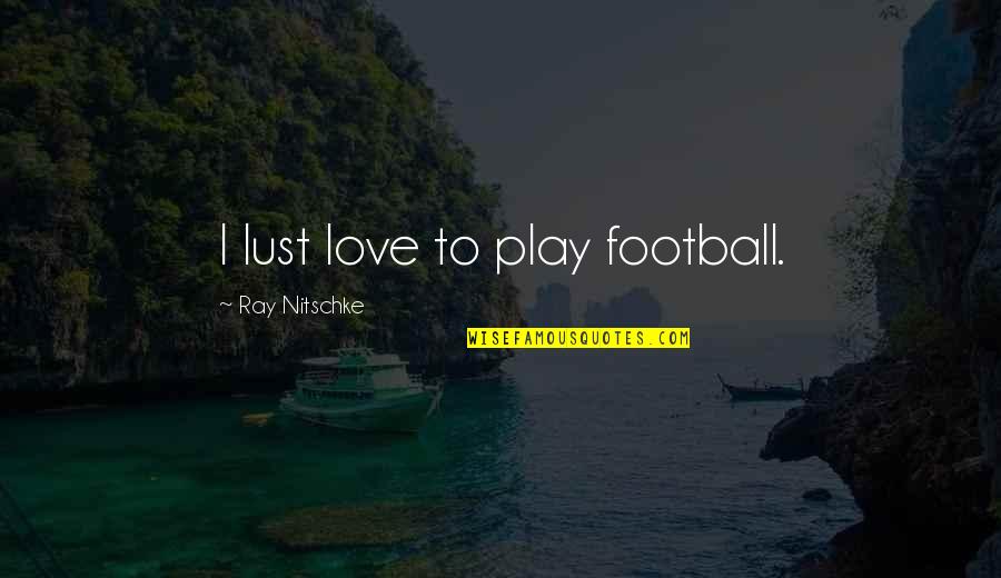 I Play Quotes By Ray Nitschke: I lust love to play football.