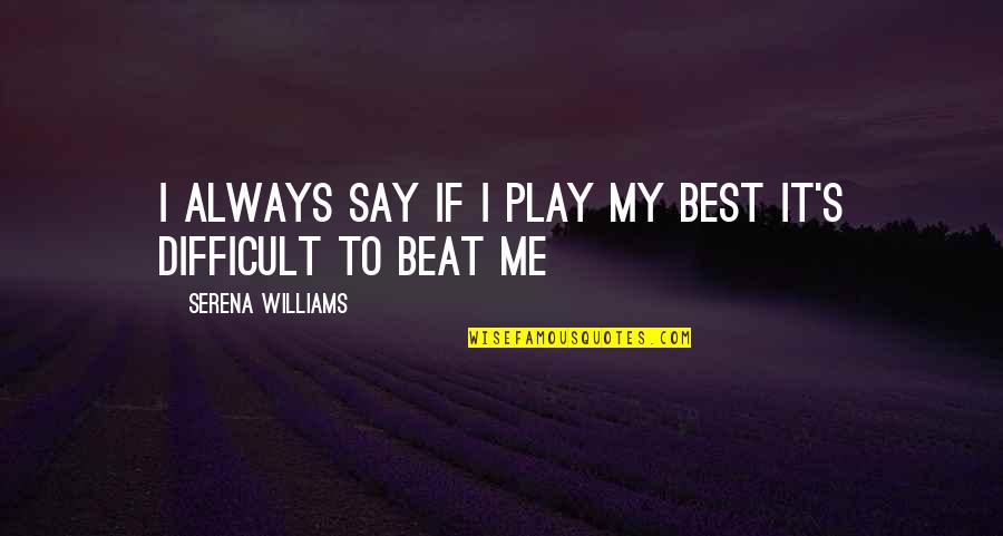 I Play Quotes By Serena Williams: I always say if I play my best