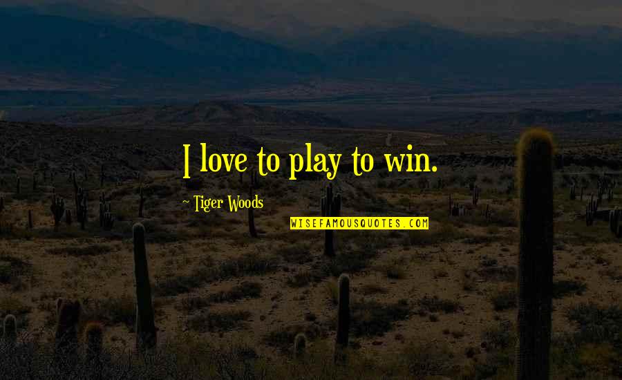 I Play Quotes By Tiger Woods: I love to play to win.