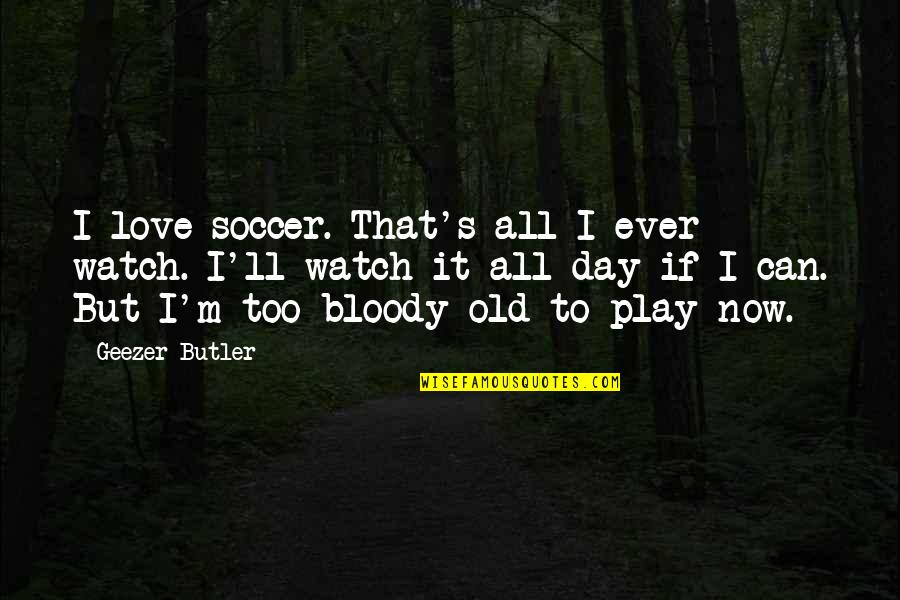 I Play Soccer Quotes By Geezer Butler: I love soccer. That's all I ever watch.