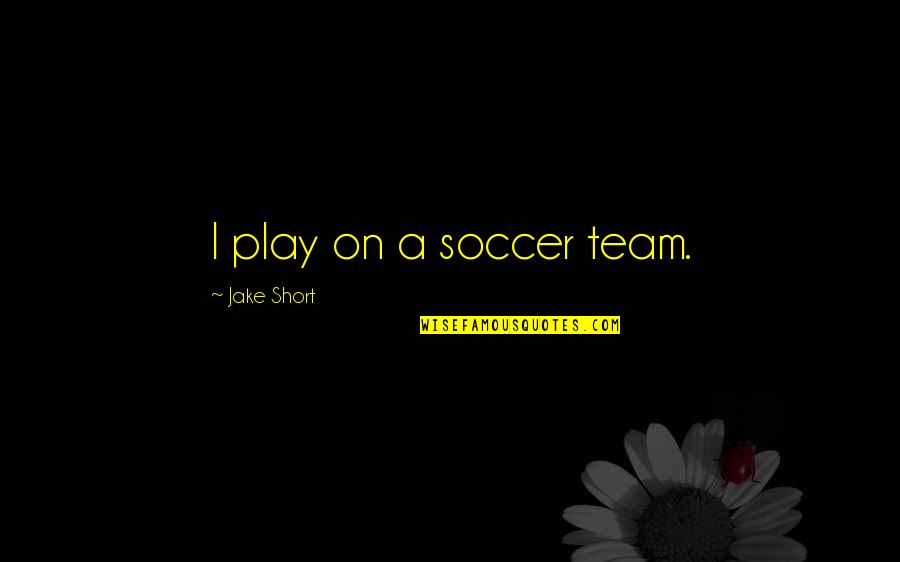 I Play Soccer Quotes By Jake Short: I play on a soccer team.