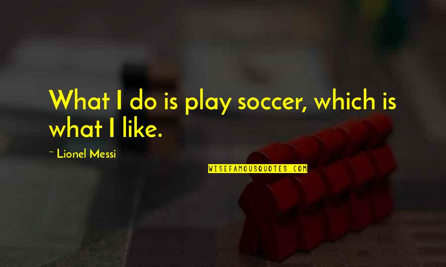 I Play Soccer Quotes By Lionel Messi: What I do is play soccer, which is