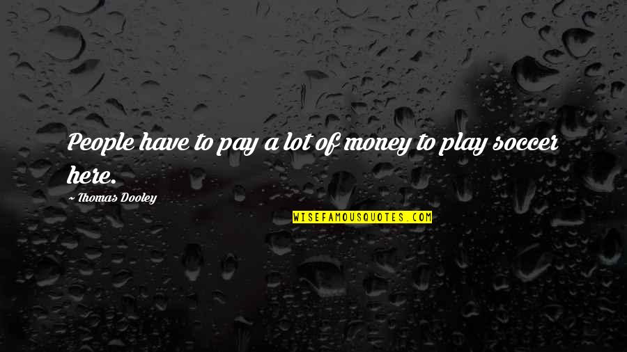 I Play Soccer Quotes By Thomas Dooley: People have to pay a lot of money