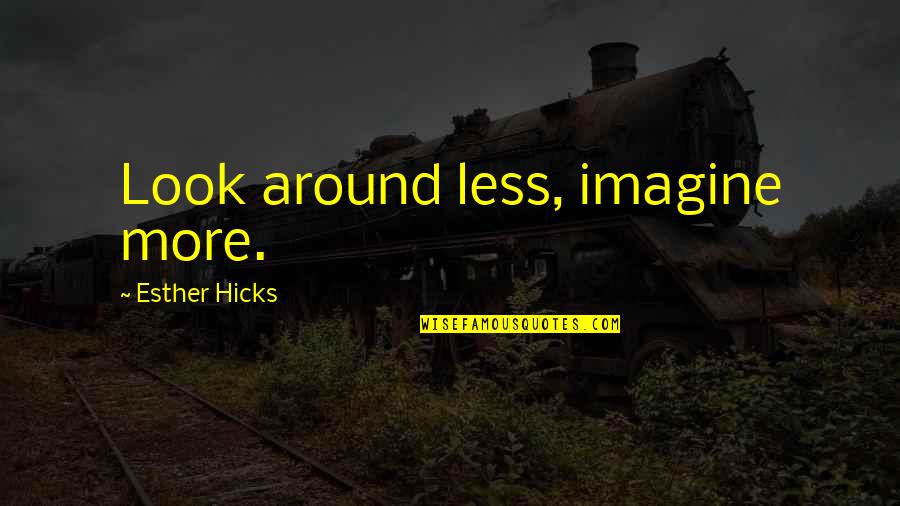 I Play Volleyball Because Quotes By Esther Hicks: Look around less, imagine more.