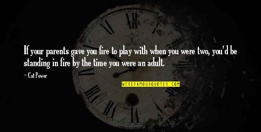 I Play With Fire Quotes By Cat Power: If your parents gave you fire to play