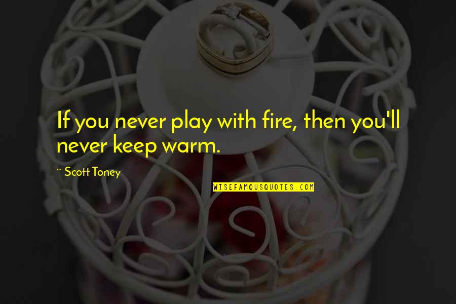 I Play With Fire Quotes By Scott Toney: If you never play with fire, then you'll