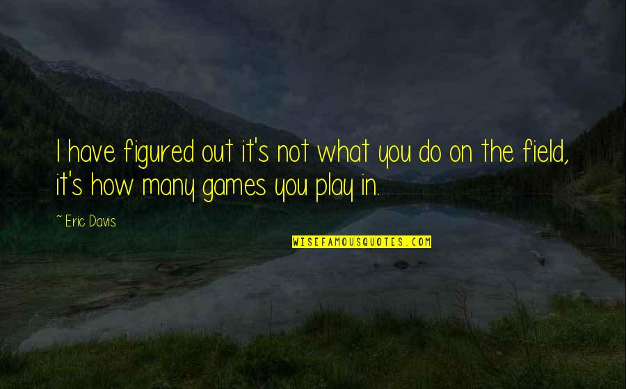 I Play You Quotes By Eric Davis: I have figured out it's not what you