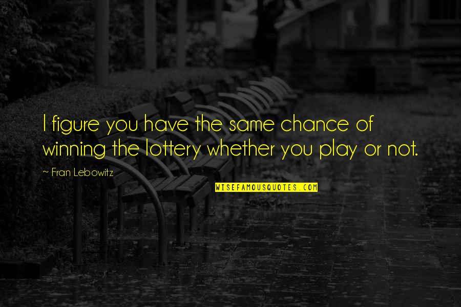 I Play You Quotes By Fran Lebowitz: I figure you have the same chance of