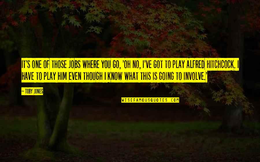 I Play You Quotes By Toby Jones: It's one of those jobs where you go, I Play You Quotes By Toby Jones: It's one of those jobs where you go,