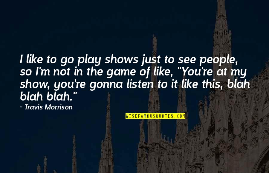 I Play You Quotes By Travis Morrison: I like to go play shows just to I Play You Quotes By Travis Morrison: I like to go play shows just to