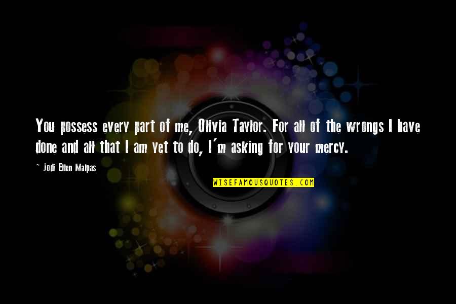I Possess Quotes By Jodi Ellen Malpas: You possess every part of me, Olivia Taylor. I Possess Quotes By Jodi Ellen Malpas: You possess every part of me, Olivia Taylor.