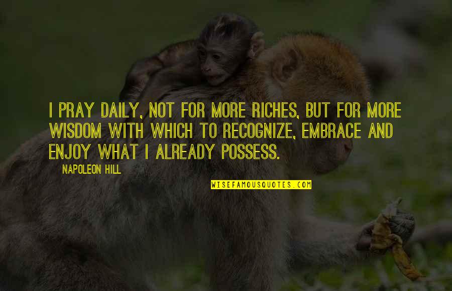 I Possess Quotes By Napoleon Hill: I pray daily, not for more riches, but I Possess Quotes By Napoleon Hill: I pray daily, not for more riches, but