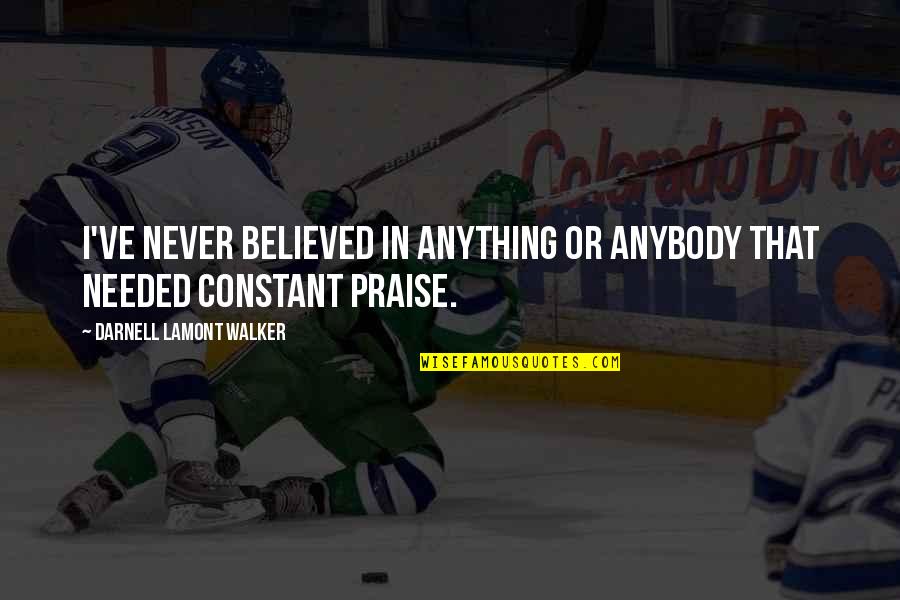 I Praise God Quotes By Darnell Lamont Walker: I've never believed in anything or anybody that I Praise God Quotes By Darnell Lamont Walker: I've never believed in anything or anybody that