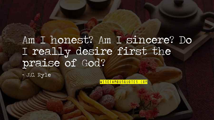 I Praise God Quotes By J.C. Ryle: Am I honest? Am I sincere? Do I