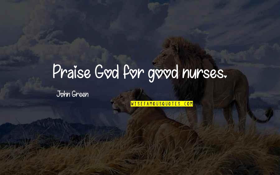 I Praise God Quotes By John Green: Praise God for good nurses. I Praise God Quotes By John Green: Praise God for good nurses.