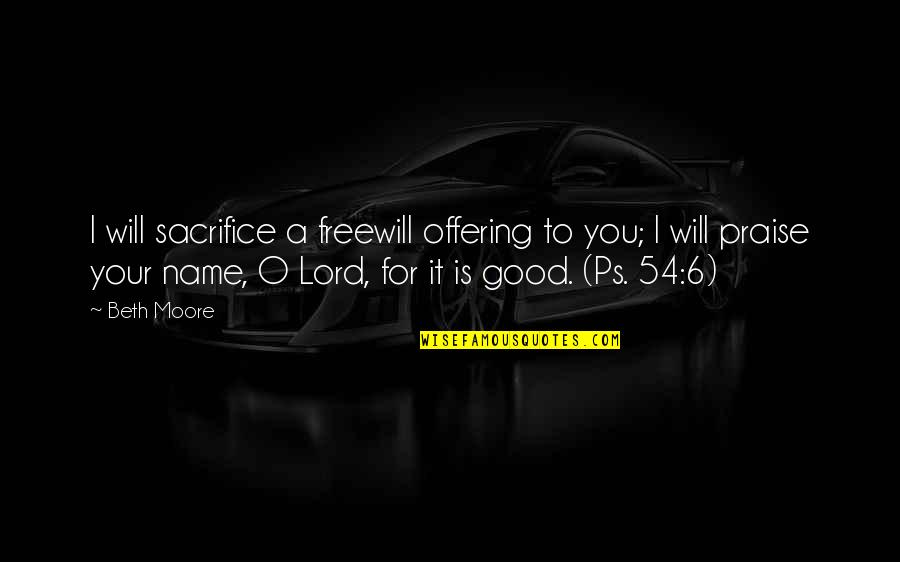 I Praise The Lord Quotes By Beth Moore: I will sacrifice a freewill offering to you; I Praise The Lord Quotes By Beth Moore: I will sacrifice a freewill offering to you;
