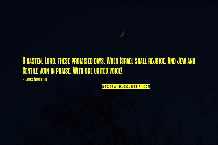 I Praise The Lord Quotes By James Edmeston: O hasten, Lord, these promised days, When Israel I Praise The Lord Quotes By James Edmeston: O hasten, Lord, these promised days, When Israel