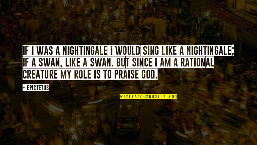 I Praise You God Quotes By Epictetus: If I was a nightingale I would sing