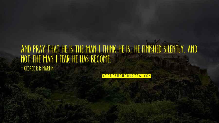I Pray For My Man Quotes By George R R Martin: And pray that he is the man I I Pray For My Man Quotes By George R R Martin: And pray that he is the man I