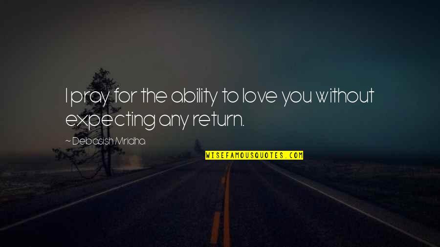 I Pray For Us Love Quotes By Debasish Mridha: I pray for the ability to love you