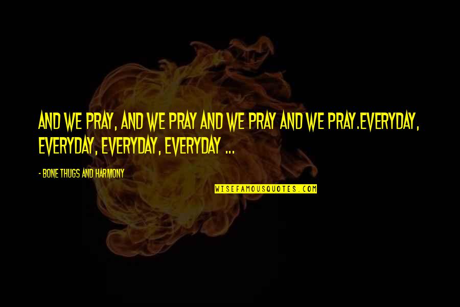 I Pray For You Everyday Quotes By Bone Thugs And Harmony: And we pray, and we pray and we