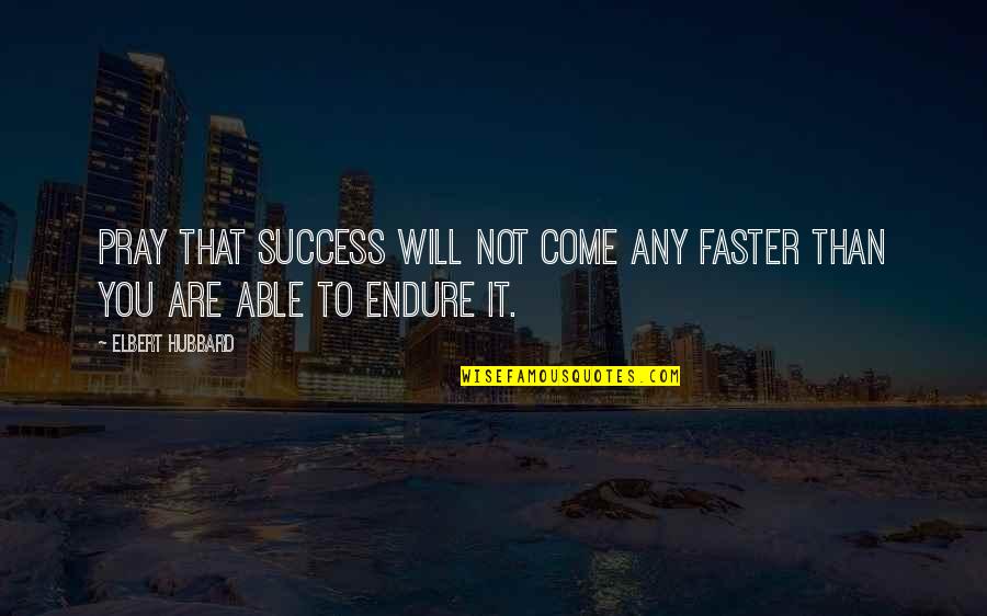 I Pray For Your Success Quotes By Elbert Hubbard: Pray that success will not come any faster