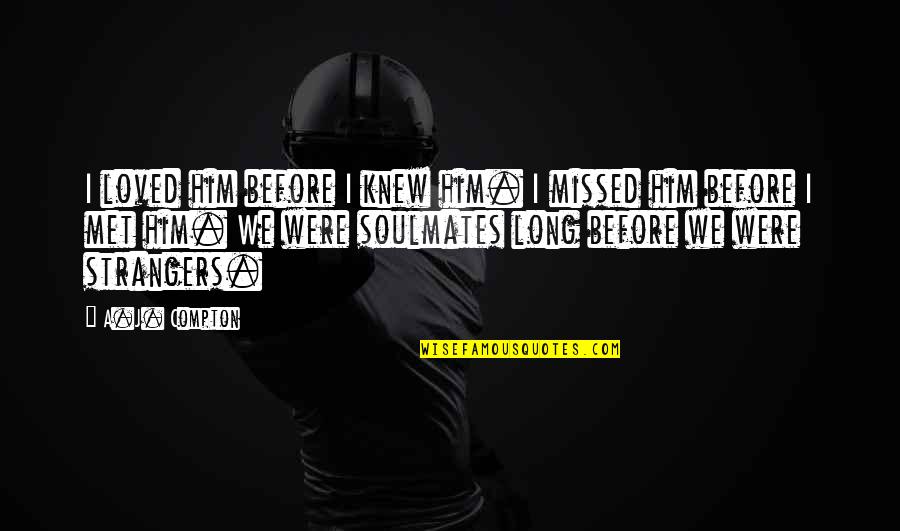 I Pray God Gives You Strength Quotes By A.J. Compton: I loved him before I knew him. I I Pray God Gives You Strength Quotes By A.J. Compton: I loved him before I knew him. I