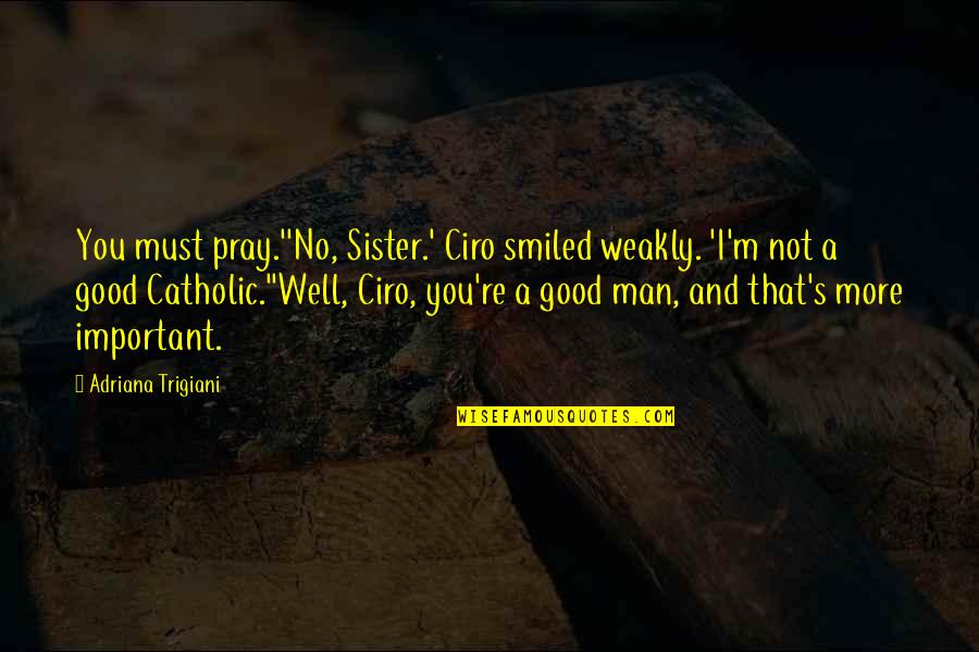 I Pray That Quotes By Adriana Trigiani: You must pray.''No, Sister.' Ciro smiled weakly. 'I'm I Pray That Quotes By Adriana Trigiani: You must pray.''No, Sister.' Ciro smiled weakly. 'I'm