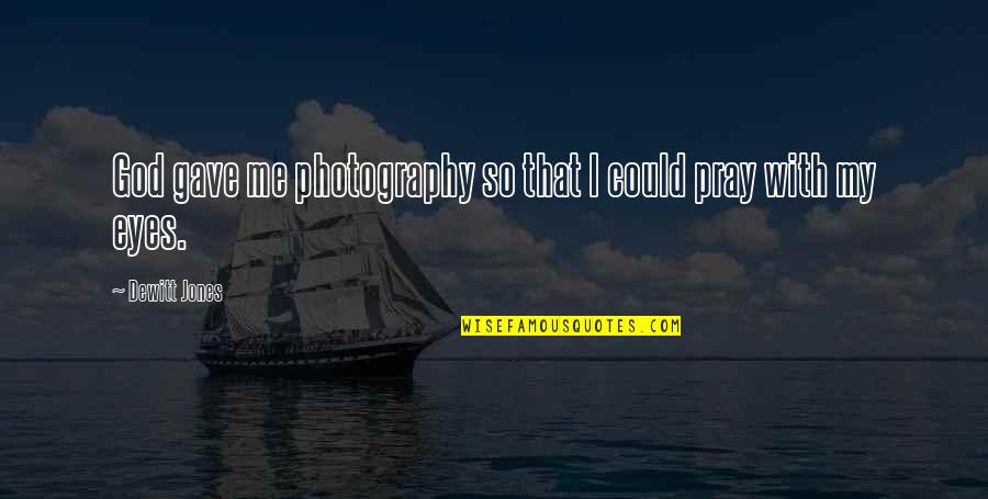 I Pray That Quotes By Dewitt Jones: God gave me photography so that I could I Pray That Quotes By Dewitt Jones: God gave me photography so that I could