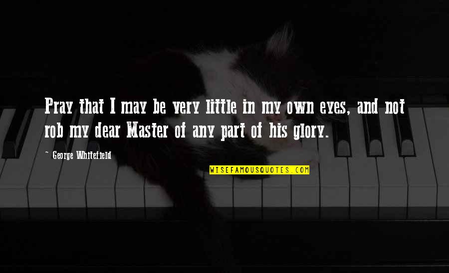 I Pray That Quotes By George Whitefield: Pray that I may be very little in I Pray That Quotes By George Whitefield: Pray that I may be very little in