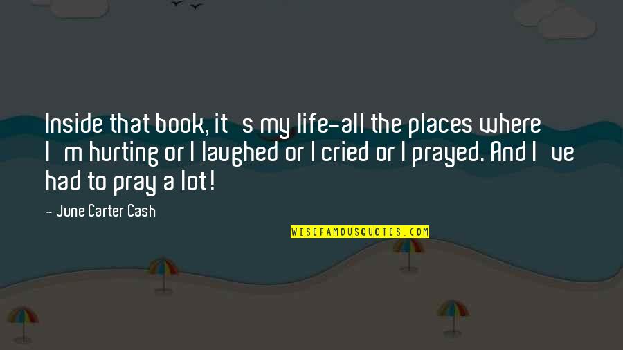 I Pray That Quotes By June Carter Cash: Inside that book, it's my life-all the places I Pray That Quotes By June Carter Cash: Inside that book, it's my life-all the places