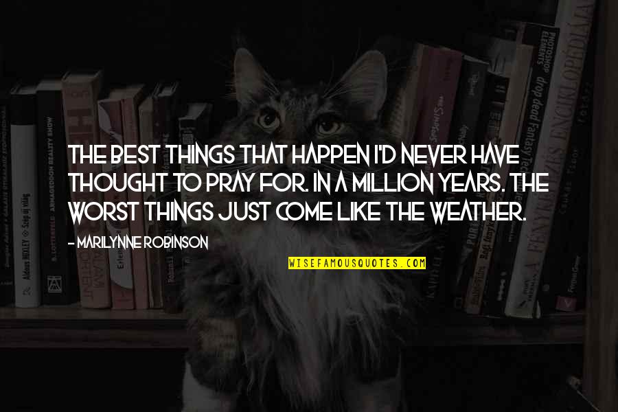 I Pray That Quotes By Marilynne Robinson: The best things that happen I'd never have