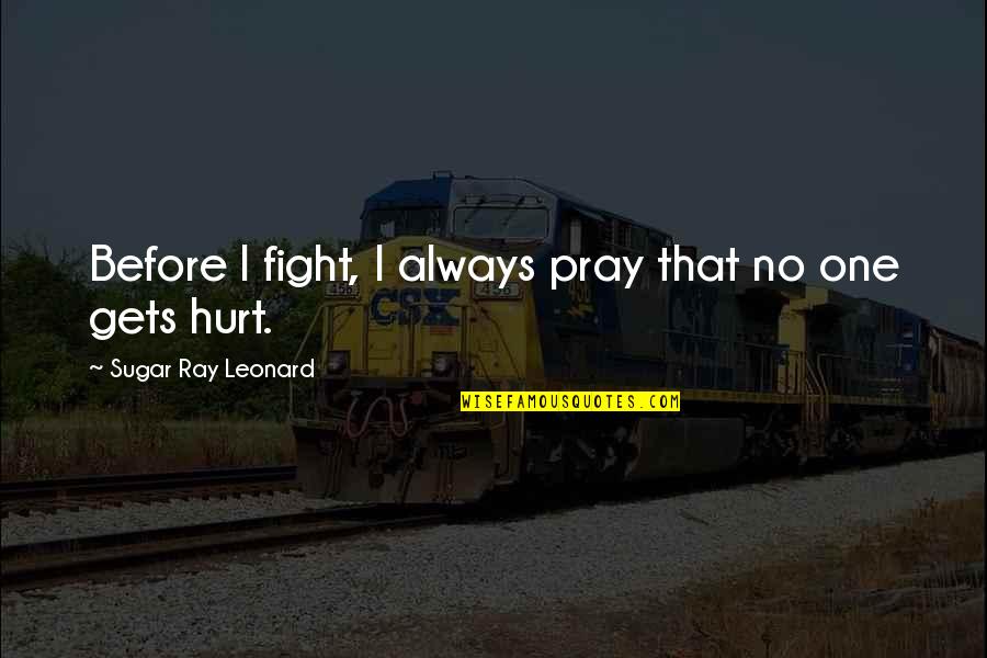 I Pray That Quotes By Sugar Ray Leonard: Before I fight, I always pray that no I Pray That Quotes By Sugar Ray Leonard: Before I fight, I always pray that no