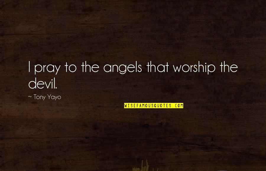 I Pray That Quotes By Tony Yayo: I pray to the angels that worship the I Pray That Quotes By Tony Yayo: I pray to the angels that worship the