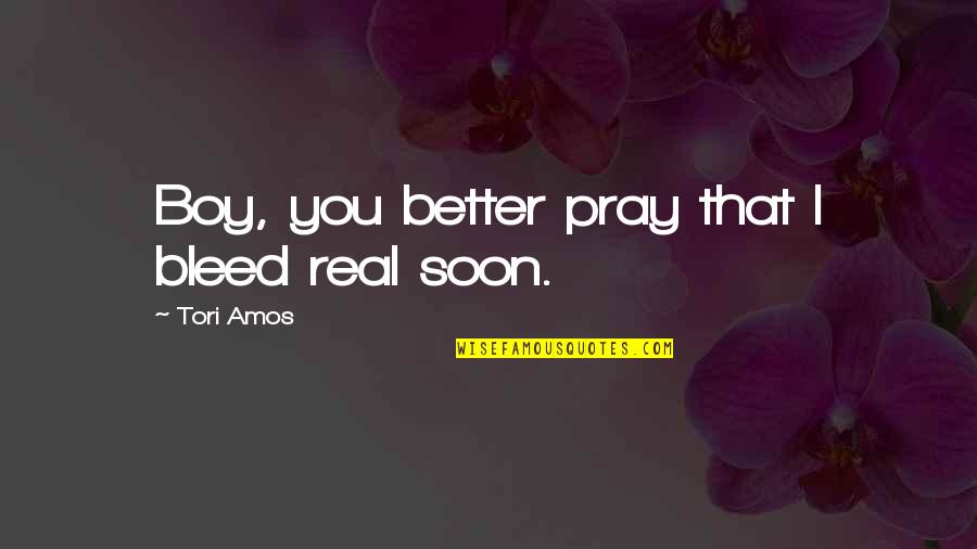 I Pray That Quotes By Tori Amos: Boy, you better pray that I bleed real I Pray That Quotes By Tori Amos: Boy, you better pray that I bleed real