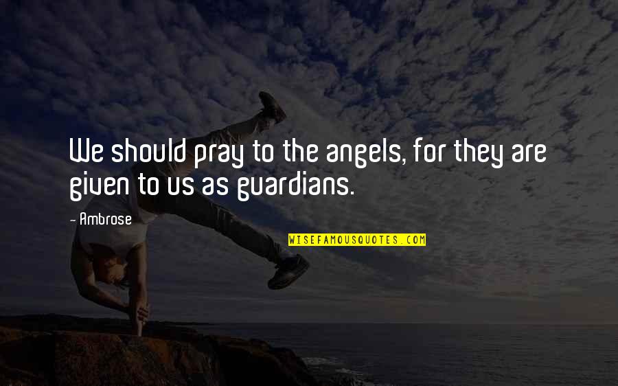 I Pray The Best For You Quotes By Ambrose: We should pray to the angels, for they