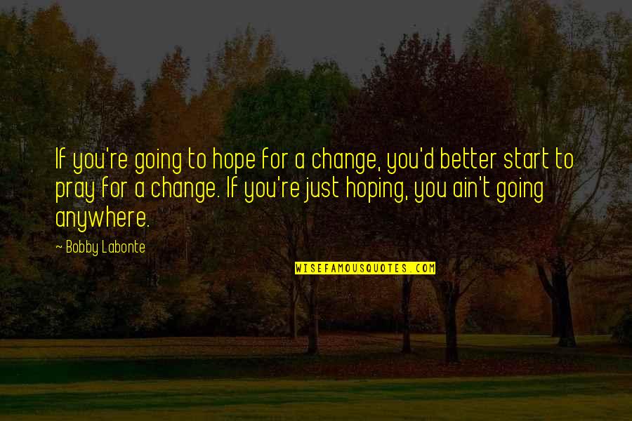 I Pray The Best For You Quotes By Bobby Labonte: If you're going to hope for a change, I Pray The Best For You Quotes By Bobby Labonte: If you're going to hope for a change,