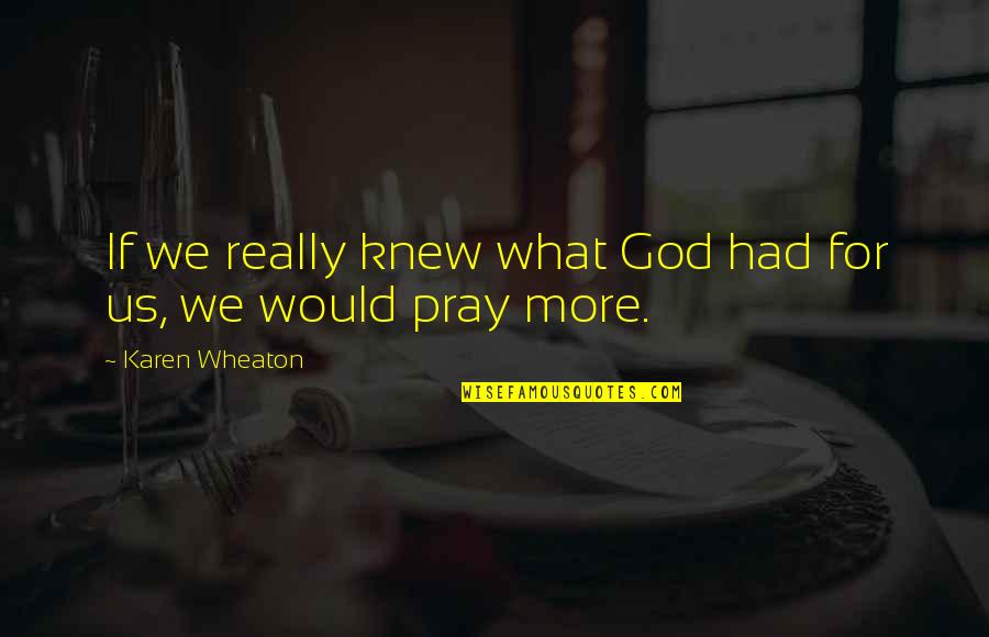 I Pray The Best For You Quotes By Karen Wheaton: If we really knew what God had for I Pray The Best For You Quotes By Karen Wheaton: If we really knew what God had for