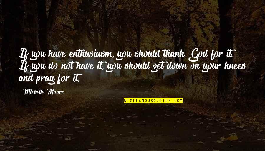 I Pray The Best For You Quotes By Michelle Moore: If you have enthusiasm, you should thank God I Pray The Best For You Quotes By Michelle Moore: If you have enthusiasm, you should thank God