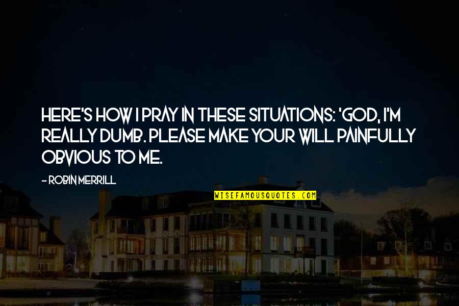 I Pray To God Quotes By Robin Merrill: Here's how I pray in these situations: 'God, I Pray To God Quotes By Robin Merrill: Here's how I pray in these situations: 'God,