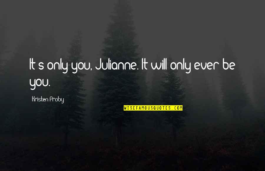 I Pray You Heal Quotes By Kristen Proby: It's only you, Julianne. It will only ever