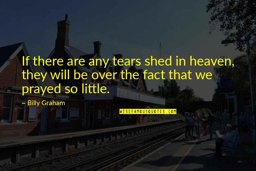 I Prayed For You Quotes By Billy Graham: If there are any tears shed in heaven,