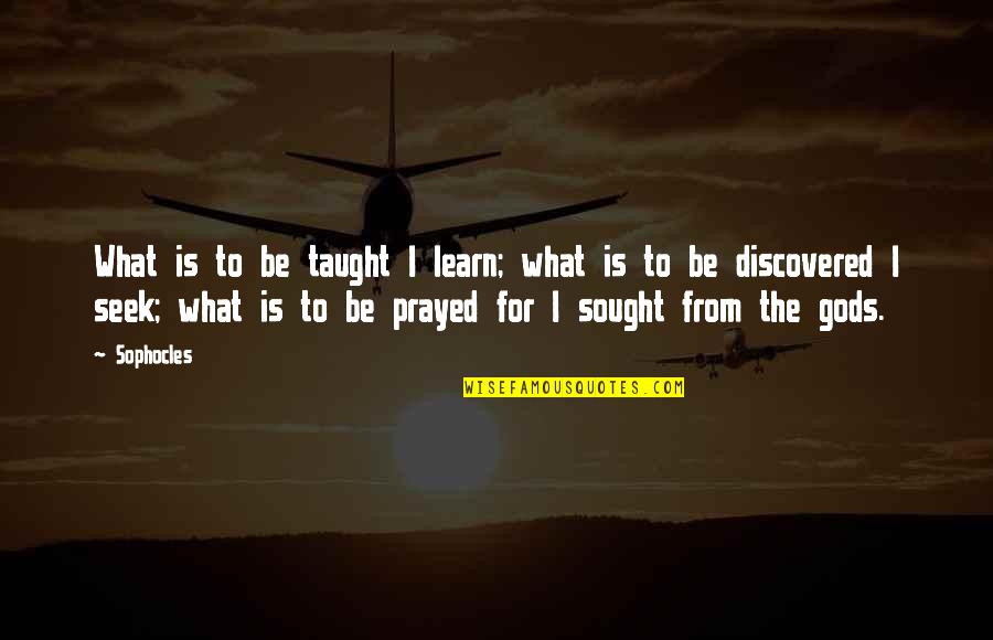 I Prayed For You Quotes By Sophocles: What is to be taught I learn; what