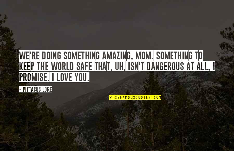 I Promise I Will Never Let You Go Quotes By Pittacus Lore: We're doing something amazing, Mom. Something to keep