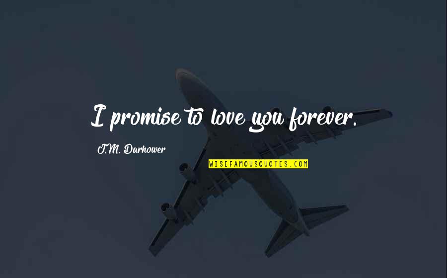 I Promise I'll Love You Forever Quotes By J.M. Darhower: I promise to love you forever.