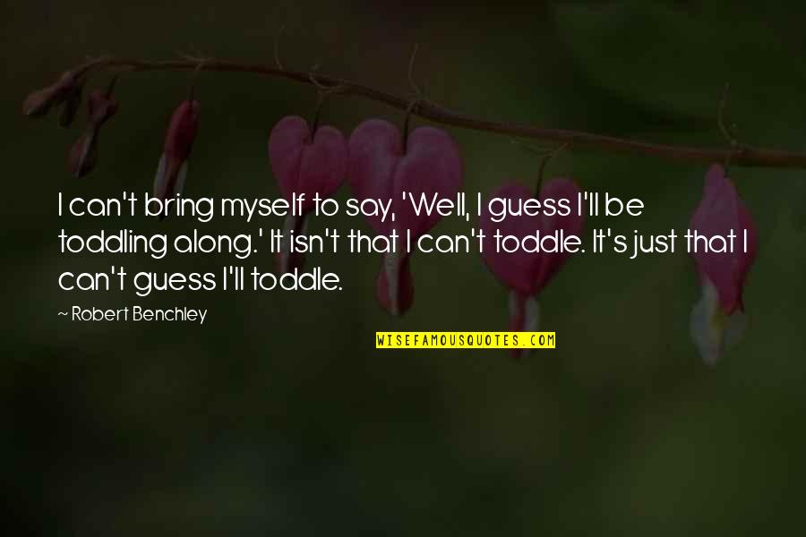 I Promise I'll Love You Forever Quotes By Robert Benchley: I can't bring myself to say, 'Well, I