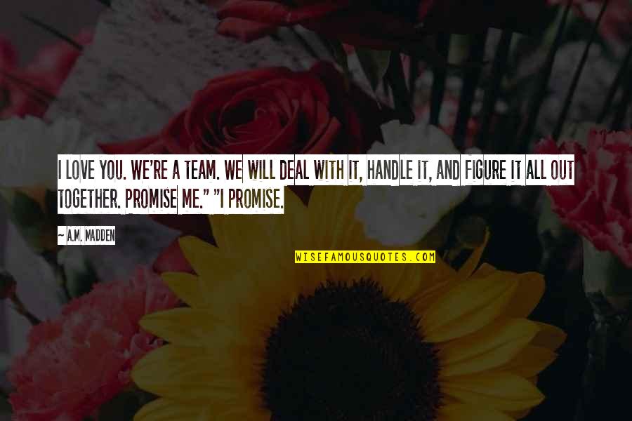 I Promise Love Quotes By A.M. Madden: I love you. We're a team. We will I Promise Love Quotes By A.M. Madden: I love you. We're a team. We will